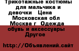 Трикотажные костюмы для мальчика и девочки › Цена ­ 800 - Московская обл., Москва г. Одежда, обувь и аксессуары » Другое   